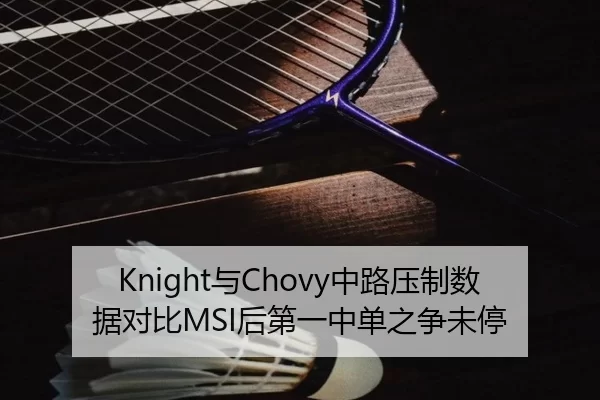 Knight与Chovy中路压制数据对比MSI后第一中单之争未停